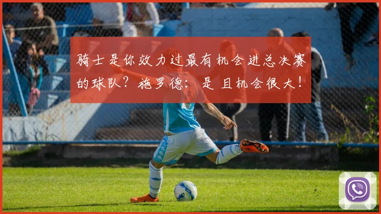 骑士是你效力过最有机会进总决赛的球队？施罗德：是 且机会很大!