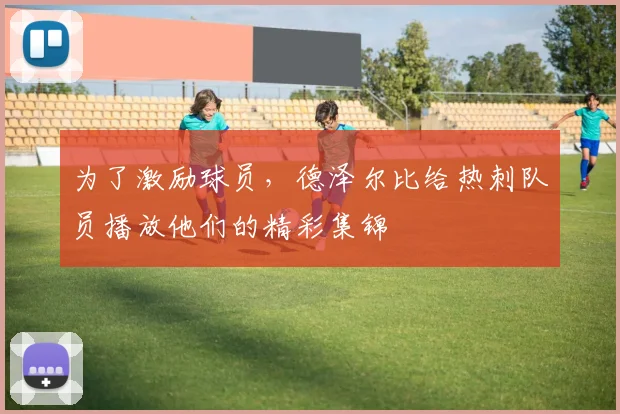 为了激励球员，德泽尔比给热刺队员播放他们的精彩集锦